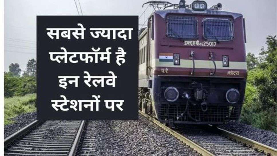 Indian Railway : सबसे ज्यादा प्लेटफाॅर्म है इन रेलवे स्टेशनों पर