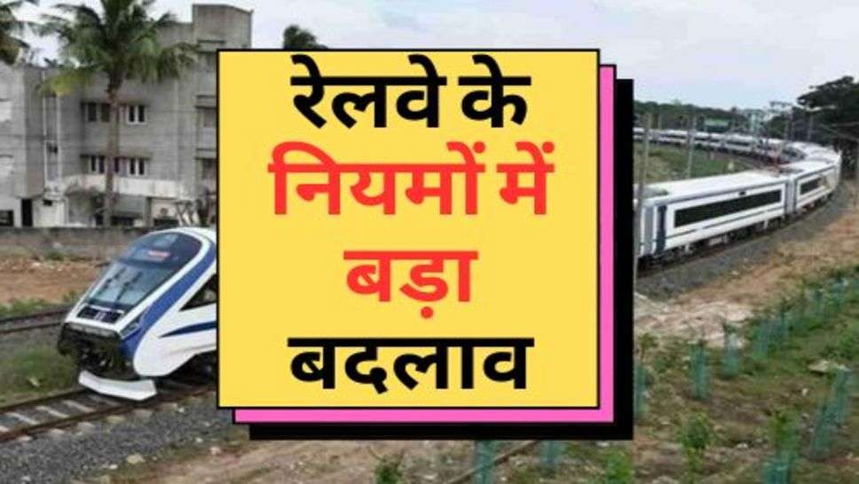 Indian Railway New Rules : रेलवे के नियमों में बड़ा बदलाव, चेक करें नए नियम