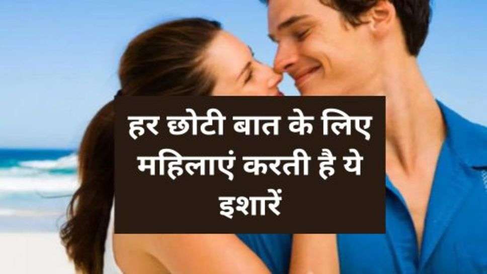 Realtionship Tips : हर छोटी बात के लिए महिलाएं करती है ये इशारें, मर्द समझ जाएं तुरंत