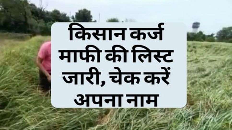 Kisan News :  किसान कर्ज माफी की लिस्ट जारी, चेक करें अपना नाम