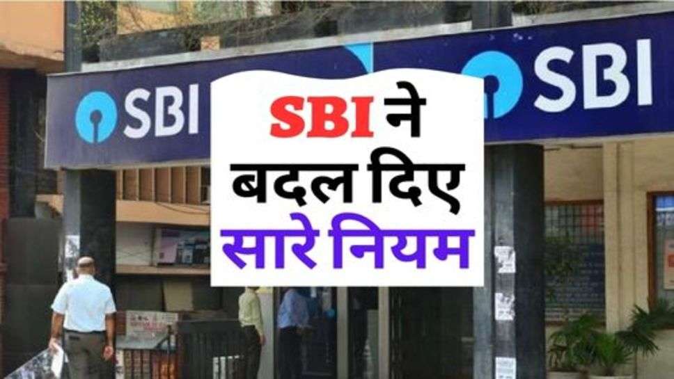 ग्राहकों की बढ़ी परेशानी, SBI ने बदल दिए सारे नियम