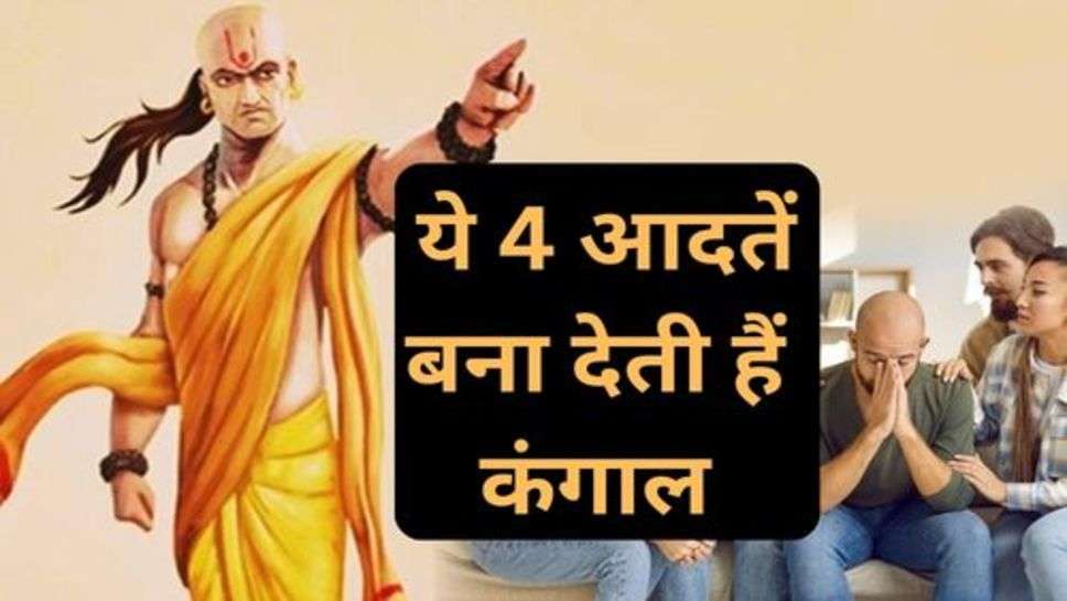 Chanakya Niti: ये 4 आदतें बना देती हैं कंगाल