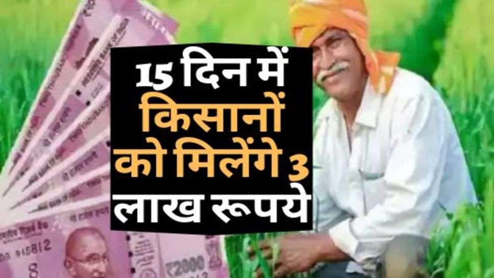 Kisan News :  सरकार का बड़ा फैसला, 15 दिन में किसानों को मिलेंगे 3 लाख रूपये