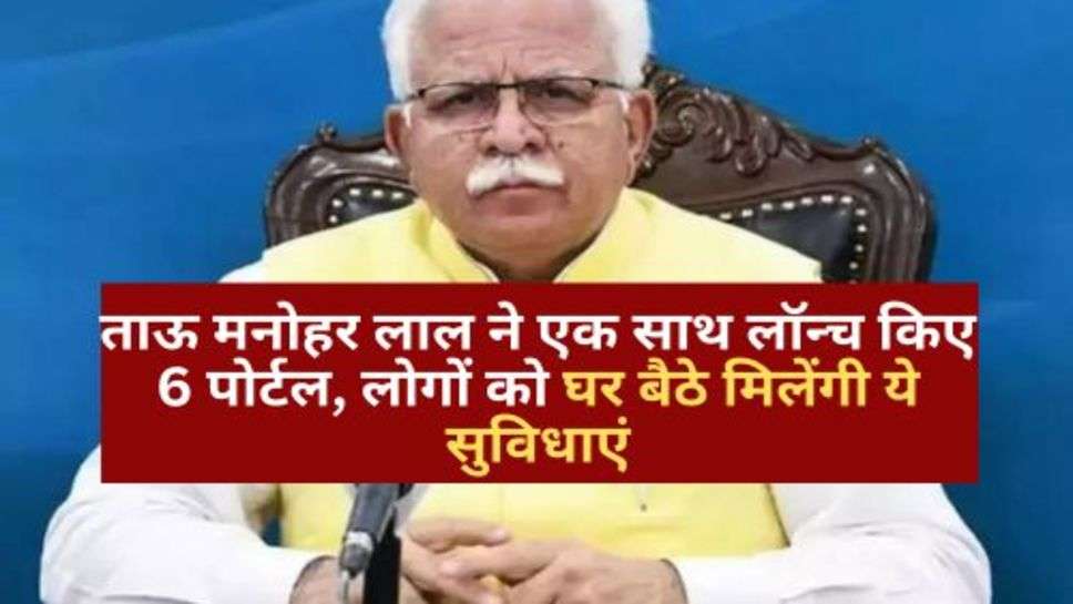 Haryana Sarkar Update: ताऊ मनोहर लाल ने एक साथ लॉन्च किए 6 पोर्टल, लोगों को घर बैठे मिलेंगी ये सुविधाएं