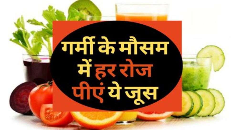 Health Advice : गर्मी के मौसम में हर रोज पीएं ये जूस, सेहत को मिलेंगे कमाल के फायदे