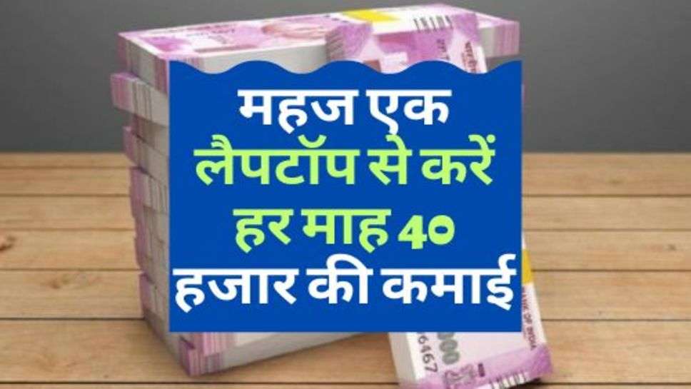 Business Tips : महज एक लैपटॉप से करें हर माह 40 हजार की कमाई, जानें कैसे