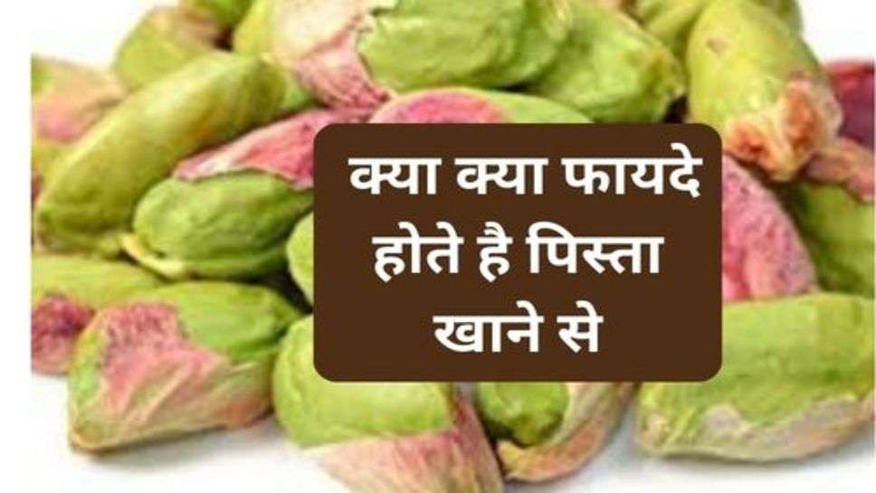 Health Tips : क्या क्या फायदे होते है पिस्ता खाने से