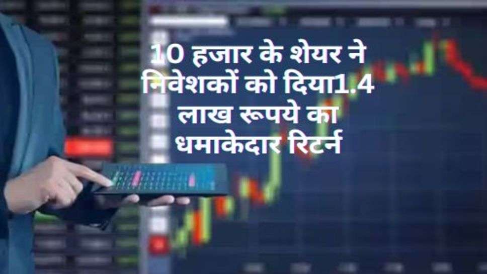 Share Market : 10 हजार के शेयर ने निवेशकों को दिया1.4 लाख रूपये का धमाकेदार रिटर्न