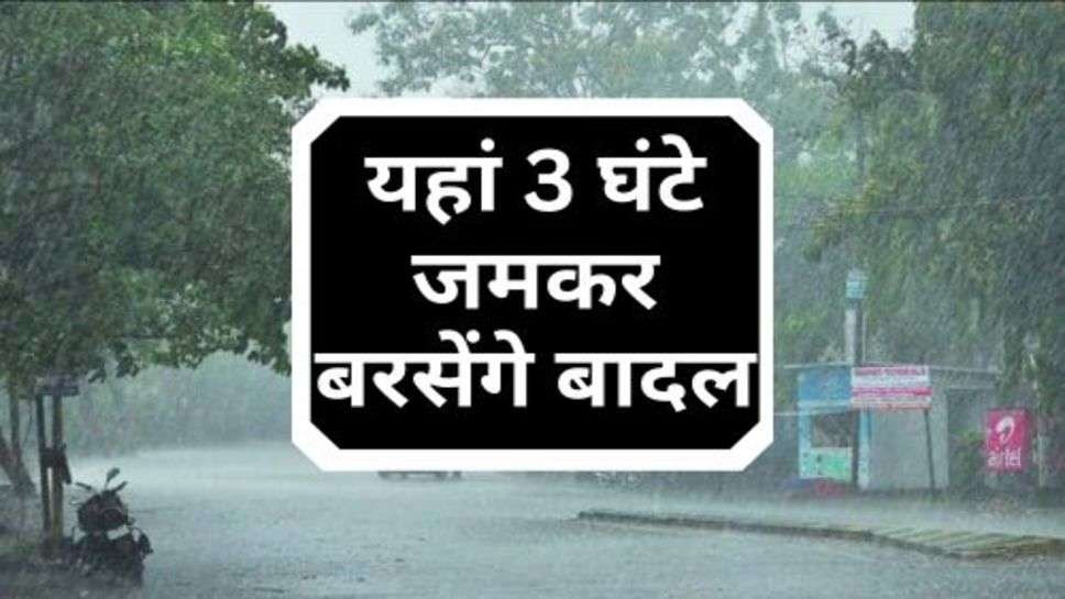 Aaj Ka Mosam : मौसम की ताजा अपडेट, यहां 3 घंटे जमकर बरसेंगे बादल