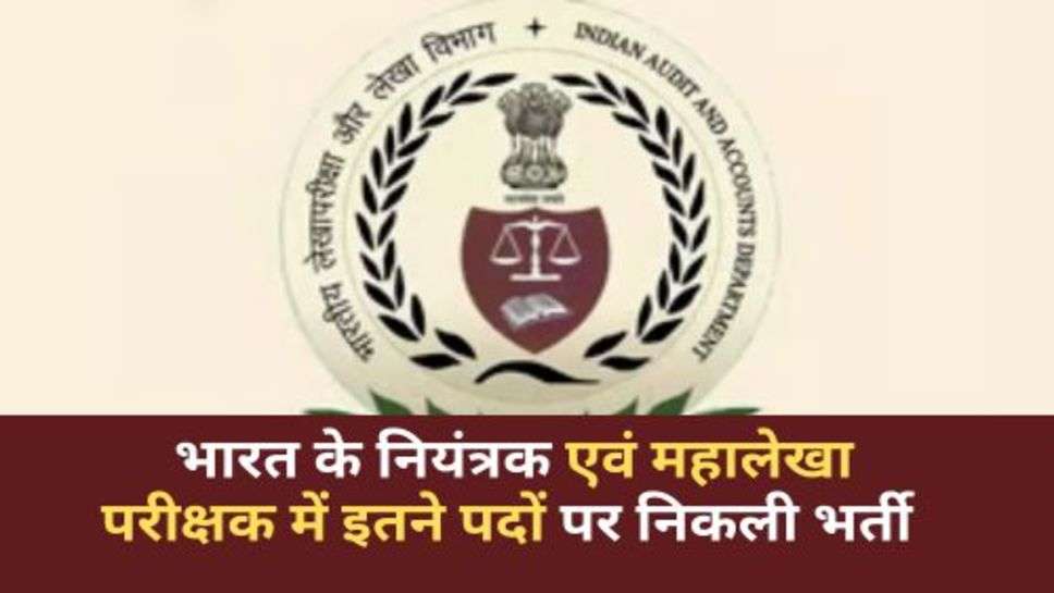 Auditor General of India Bharti : भारत के नियंत्रक एवं महालेखा परीक्षक में इतने पदों पर निकली भर्ती, आज ही करें आवेदन