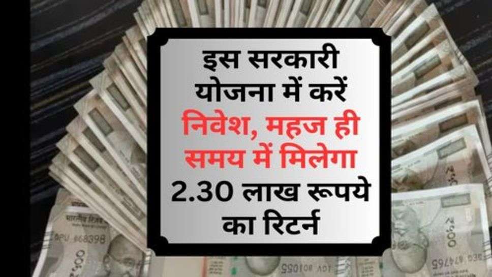 Share Market News : इस सरकारी योजना में करें निवेश, महज ही समय में मिलेगा 2.30 लाख रूपये का रिटर्न