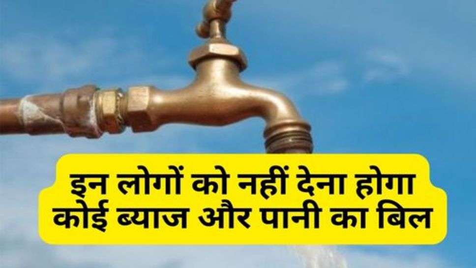 Water Bill : इन लोगों को नहीं देना होगा कोई ब्याज और पानी का बिल, क्या आपका भी नाम आया लिस्ट में?