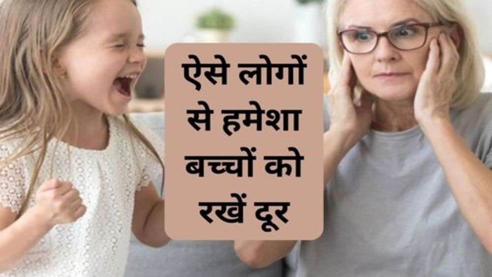 Habits : ऐसे लोगों से हमेशा अपने बच्चों को रखें दूर