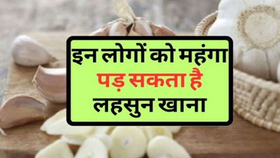 Health News : इन लोगों को महंगा पड़ सकता है लहसुन खाना