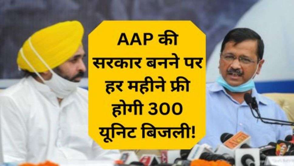 AAP की सरकार बनने पर हर महीने फ्री होगी 300 यूनिट बिजली!