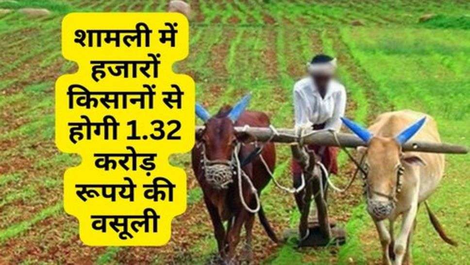 Kisan News : शामली में हजारों किसानों से होगी 1.32 करोड़ रूपये की वसूली, जानें क्यों