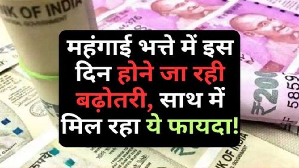 7th Pay Commissio : महंगाई भत्ते में इस दिन होने जा रही बढ़ोतरी, साथ में मिल रहा ये फायदा!