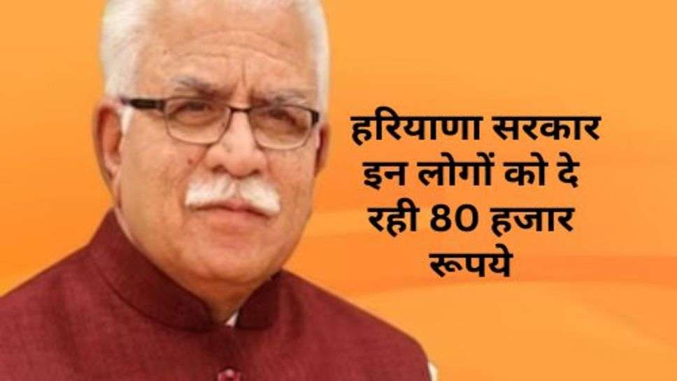 Haryana Govt. Scheme: हरियाणा सरकार इन लोगों को दे रही 80 हजार रूपये