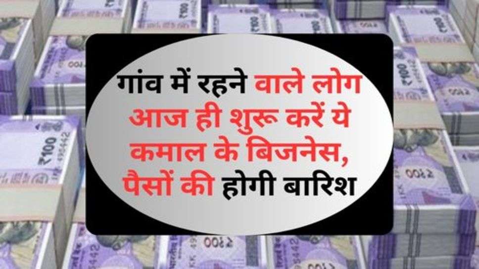 Easy Business Idea : गांव में रहने वाले लोग आज ही शुरू करें ये कमाल के बिजनेस, पैसों की होगी बारिश