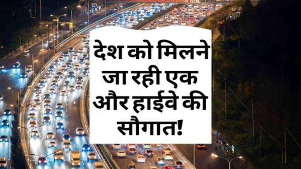 NHAI : देश को मिलने जा रही एक और हाईवे की सौगात!