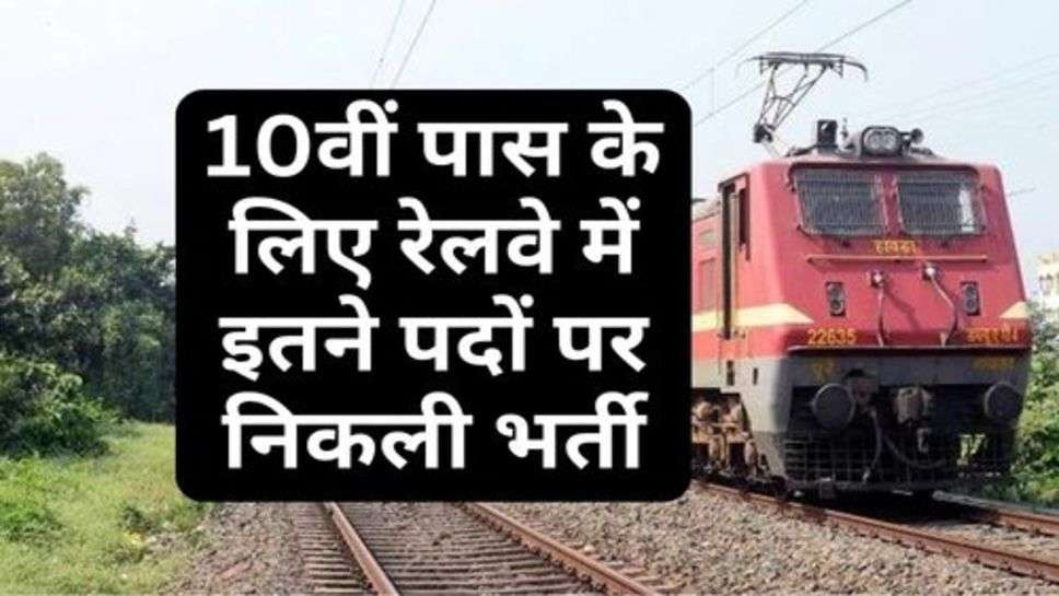 Railway Recruitment 2023 :  10वीं पास के लिए रेलवे में इतने पदों पर निकली भर्ती, जानें प्रोसेस