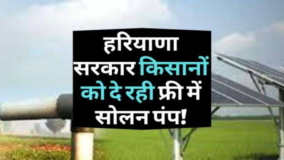 Haryana Government : हरियाणा सरकार किसानों को दे रही फ्री में सोलन पंप!