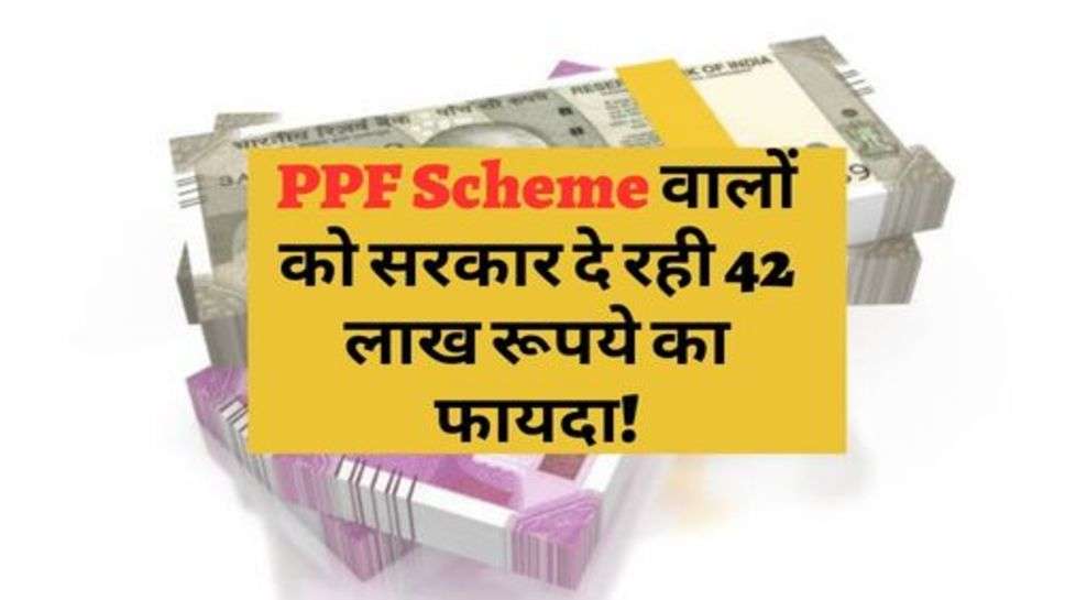 PPF Scheme वालों को सरकार दे रही 42 लाख रूपये का फायदा!