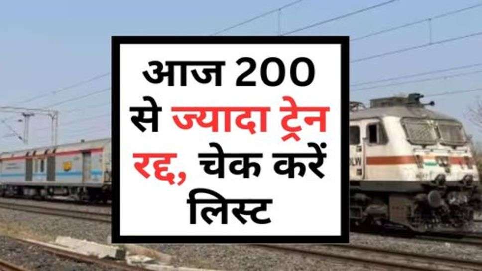 Train Canceled : आज 200 से ज्यादा ट्रेन रद्द, चेक करें लिस्ट