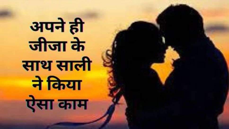 Love Affairs : अपने ही जीजा के साथ साली ने किया ऐसा काम, मामल पहुंचा थाने में