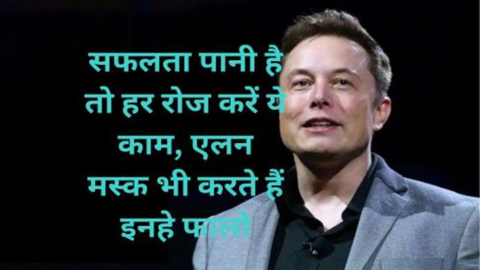 Success Tips: सफलता पानी है तो हर रोज करें ये काम, एलन मस्क भी करते हैं इनहे फालो