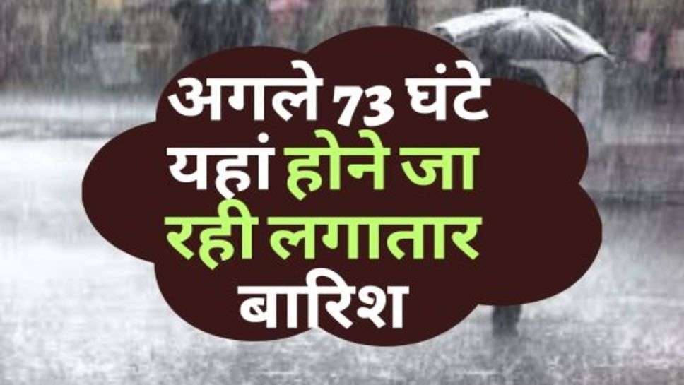 Weather News :  अगले 73 घंटे यहां होने जा रही लगातार बारिश