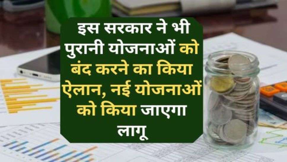 Govt. Scheme : इस सरकार ने भी पुरानी योजनाओं को बंद करने का किया ऐलान, नई योजनाओं को किया जाएगा लागू