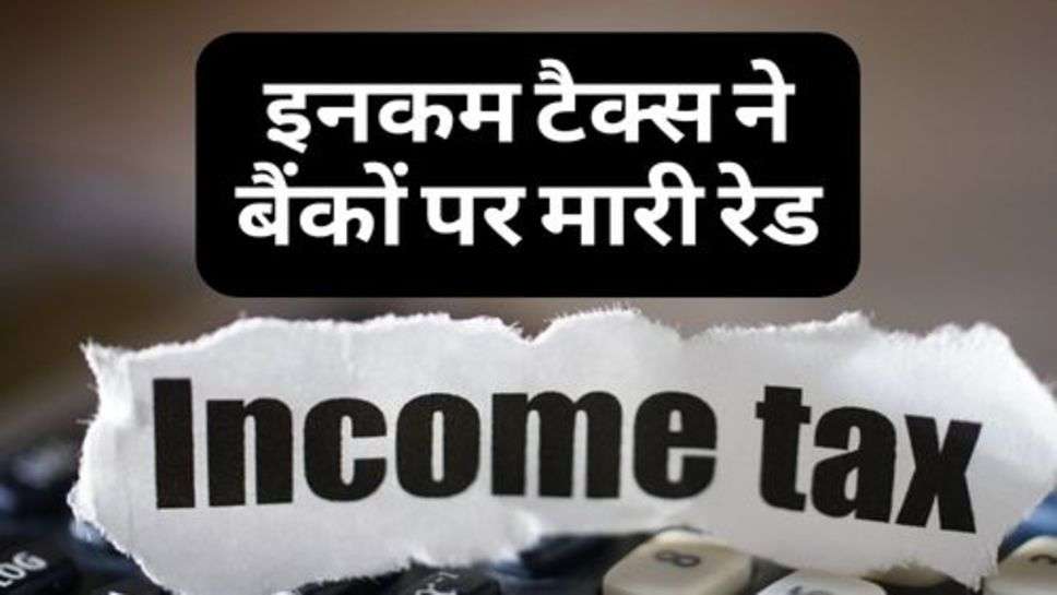 Income Tax Raid : इनकम टैक्स ने बैंकों पर मारी रेड, करोड़ों रुपये की हेराफेरी