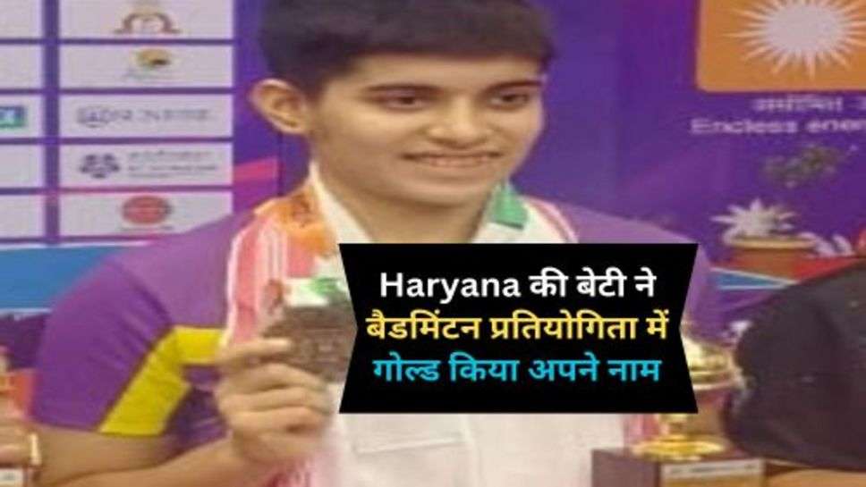 Haryana की बेटी ने बैडमिंटन प्रतियोगिता में गोल्ड किया अपने नाम, सरकार ने दी बधाई