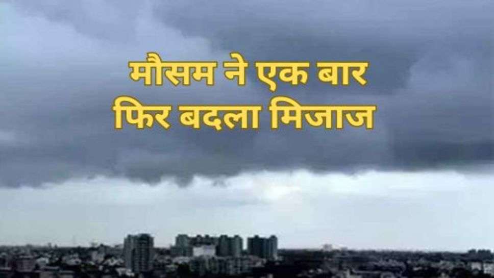 Weather Update : मौसम ने एक बार फिर बदला मिजाज, जानें आपके यहां का कैसा रहेगा मौसम