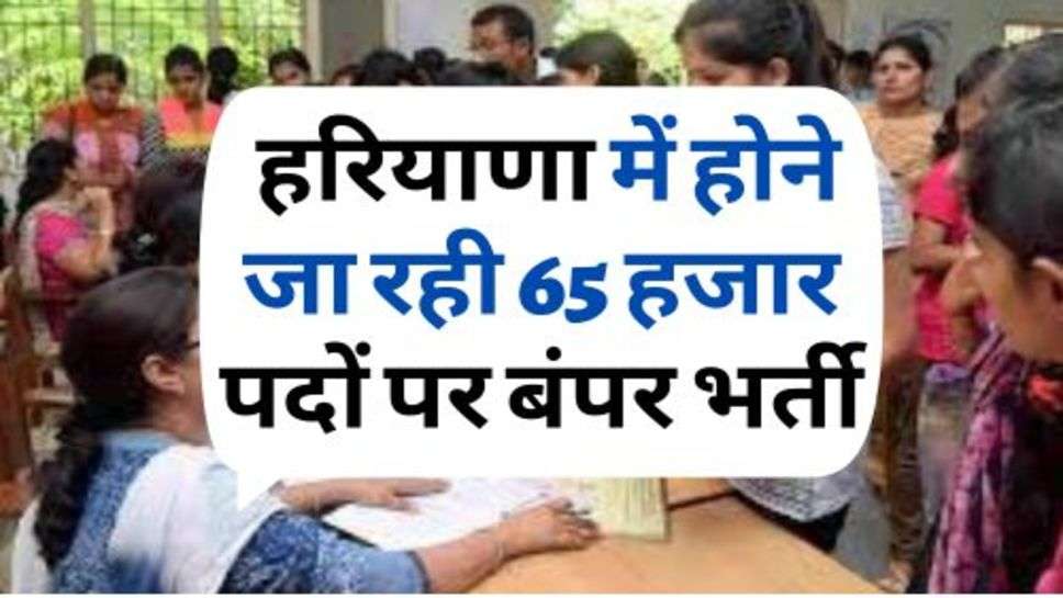 Haryana Government Job : हरियाणा में होने जा रही 65 हजार पदों पर बंपर भर्ती, ऐसे करें आवेदन