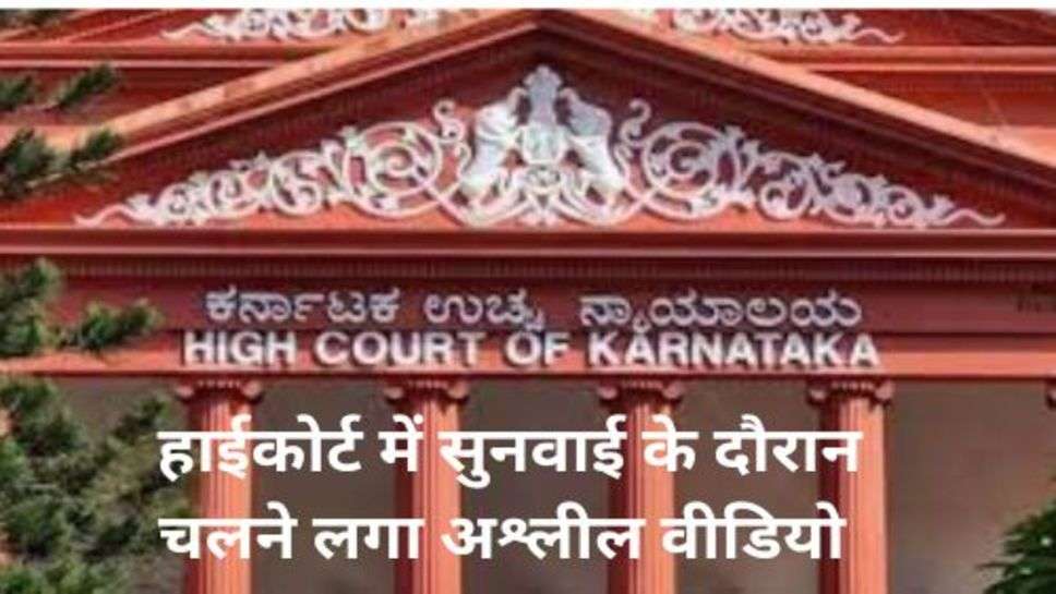 Porn video played in Karnataka High Court: हाईकोर्ट में सुनवाई के दौरान चलने लगा अश्लील वीडियो तुरंत लिया गया ये एक्शन