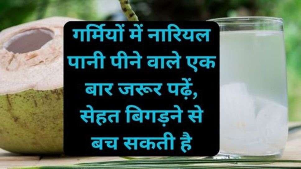 Health Latest Update: गर्मियों में नारियल पानी पीने वाले एक बार जरूर पढ़ें, सेहत बिगड़ने से बच सकती है