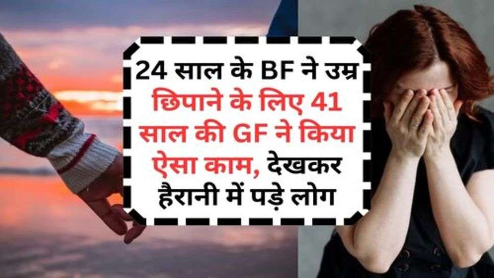 Viral News : 24 साल के BF ने उम्र छिपाने के लिए 41 साल की GF ने किया ऐसा काम, देखकर हैरानी में पड़े लोग