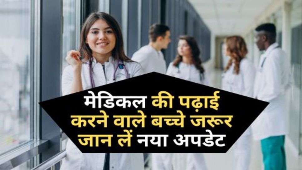 Medical Studies : मेडिकल की पढ़ाई करने वाले बच्चे जरूर जान लें नया अपडेट