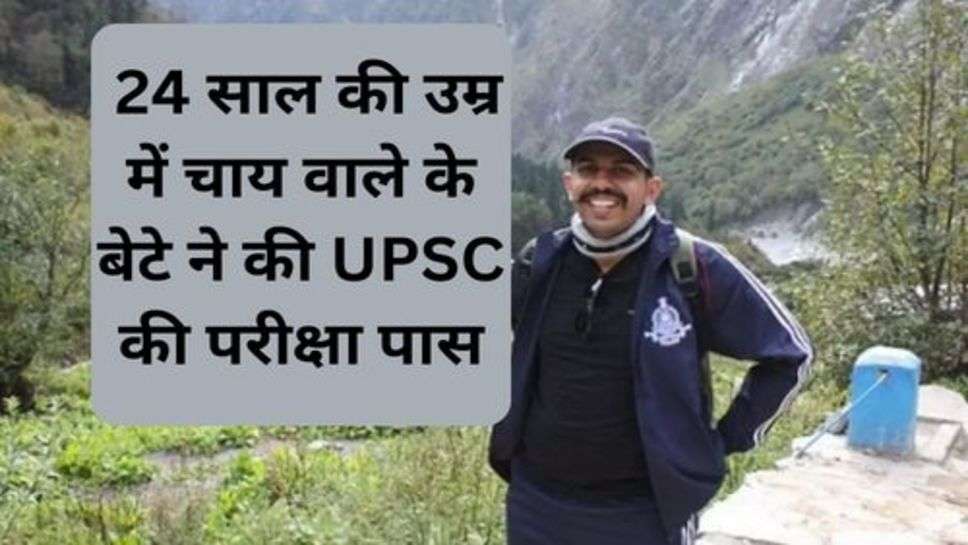 UPSC Succes Story : 24 साल की उम्र में चाय वाले के बेटे ने की UPSC की परीक्षा पास