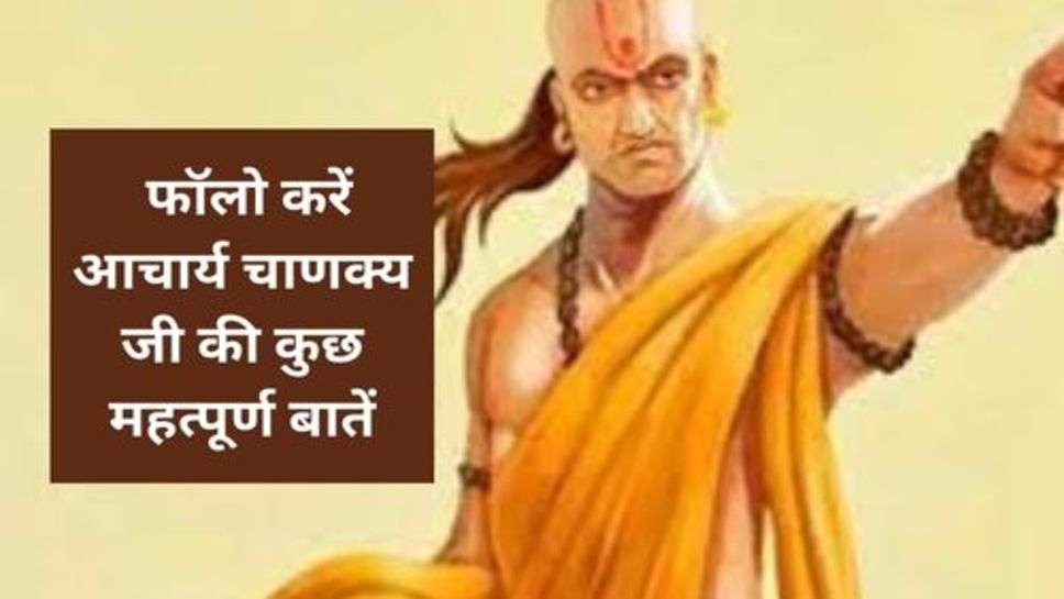 Chanakya  Niti : फॉलो करें आचार्य चाणक्य जी की कुछ महत्पूर्ण बातें