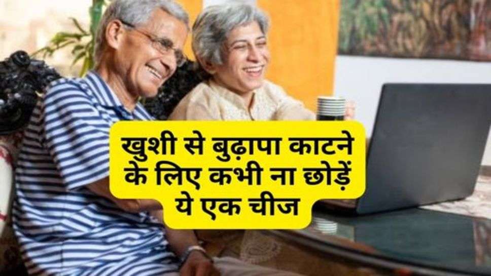 Motivational Quotes : खुशी से बुढ़ापा काटने के लिए कभी ना छोड़ें ये एक चीज