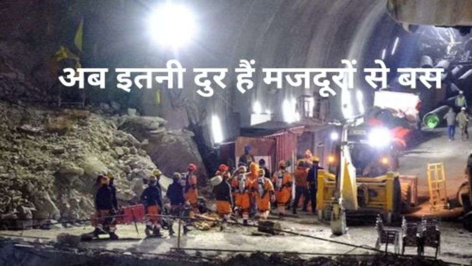 Uttarkashi Tunnel Latest Update: किसी युद्ध जीतने से कम नहीं मजदूरों को बाहर निकालना, अब इतनी दुर हैं मजदूरों से बस