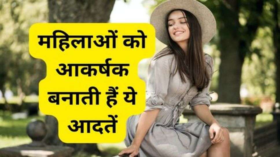 Attractive Women Habits: महिलाओं को आकर्षक बनाती हैं ये आदतें