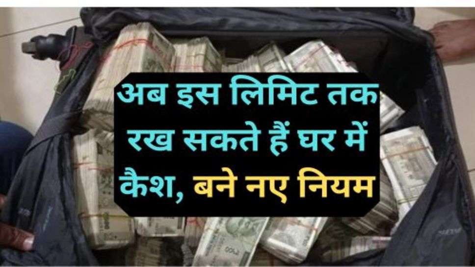 Cash Limit In Home: अब इस लिमिट तक रख सकते हैं घर में कैश, बने नए नियम