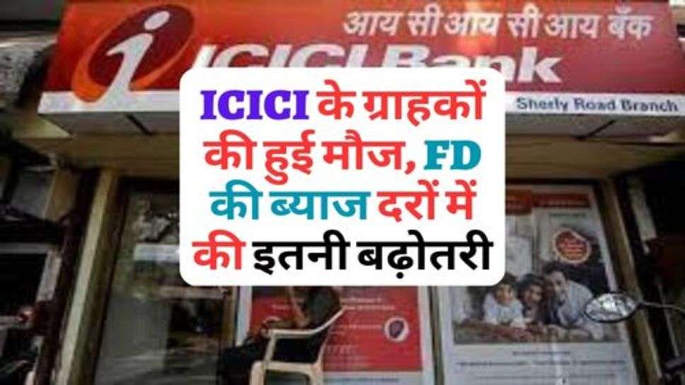 ICICI के ग्राहकों की हुई मौज, की ब्याज दरों में की इतनी बढ़ोतरी