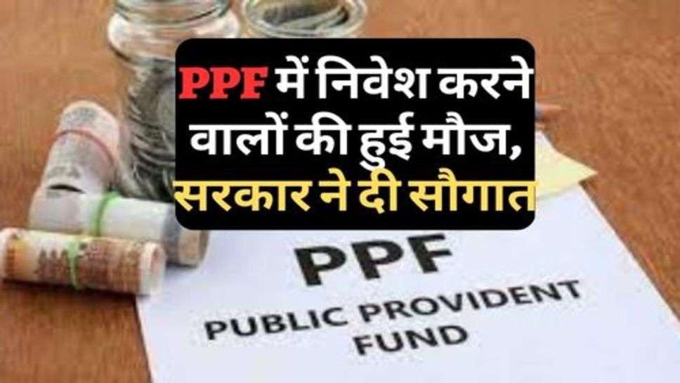 PPF में निवेश करने वालों की हुई मौज, सरकार ने दी सौगात