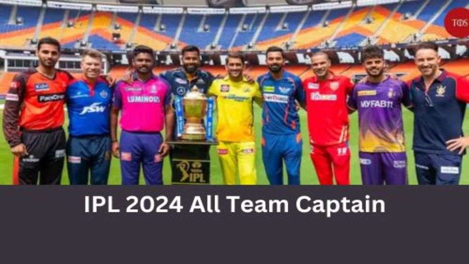 IPL 2024 All Team Captain: IPL 2024 में सभी टीमों ने चुने अपने कप्तान, इस प्रकार है लिस्ट