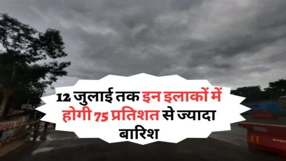 Weather Update : 12 जुलाई तक इन इलाकों में होगी 75 प्रतिशत से ज्यादा बारिश, गर्मी से मिलेगी राहत